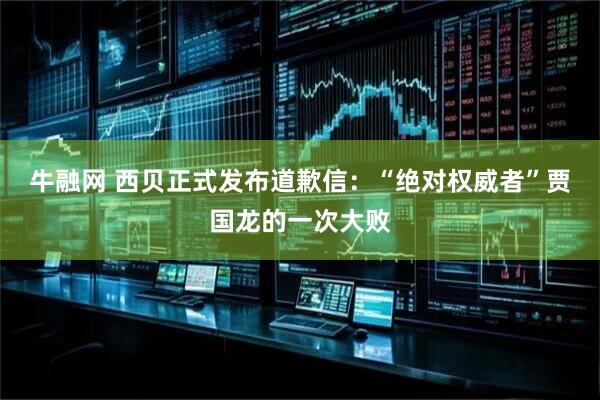 牛融网 西贝正式发布道歉信：“绝对权威者”贾国龙的一次大败