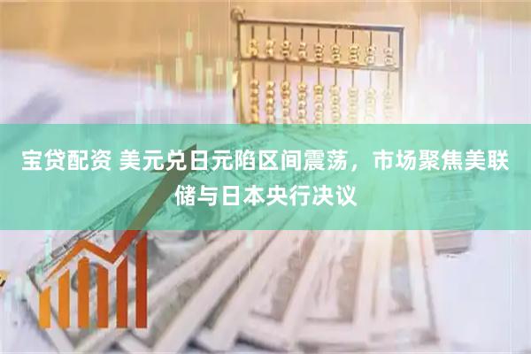 宝贷配资 美元兑日元陷区间震荡，市场聚焦美联储与日本央行决议