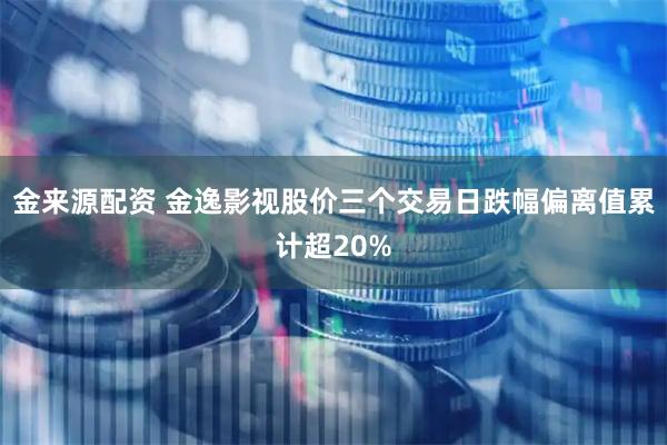 金来源配资 金逸影视股价三个交易日跌幅偏离值累计超20%