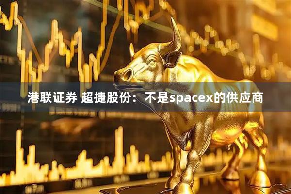港联证券 超捷股份：不是spacex的供应商