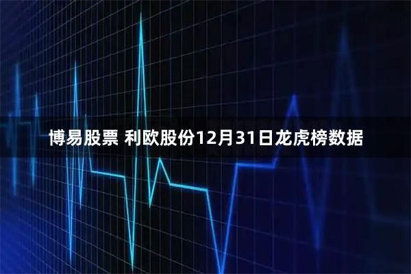博易股票 利欧股份12月31日龙虎榜数据