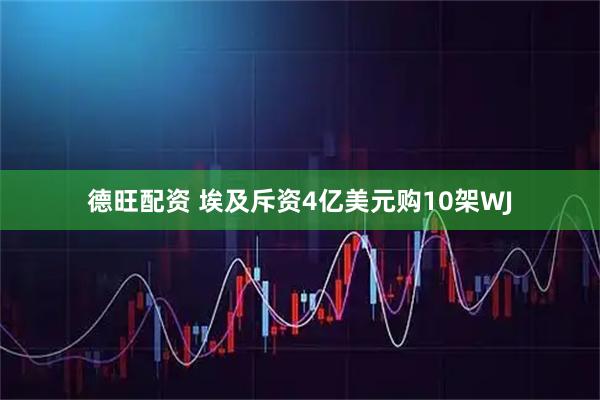 德旺配资 埃及斥资4亿美元购10架WJ